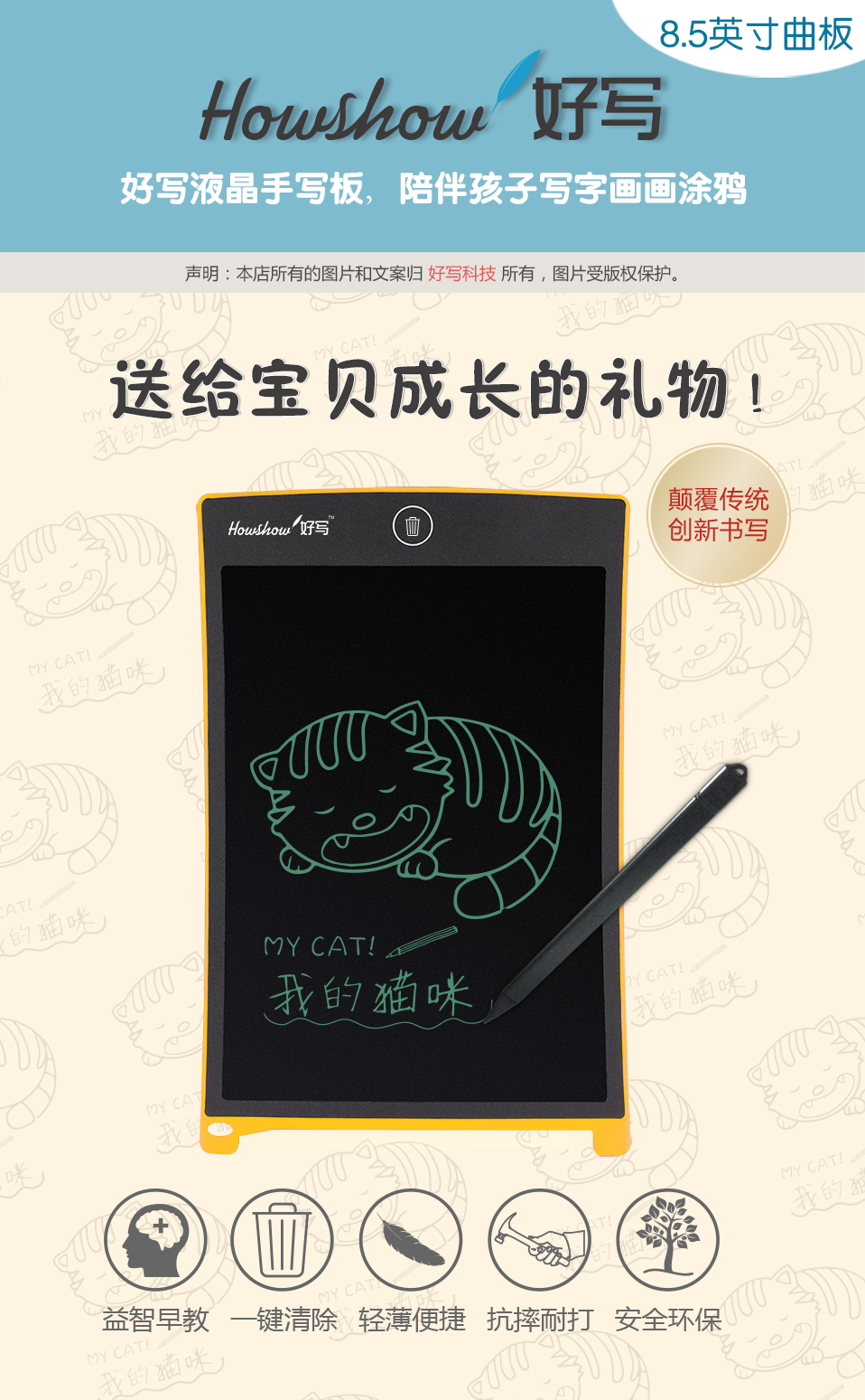 8.5英寸曲板Howshow好寫，好寫液晶手寫板，陪伴孩子寫字畫畫涂鴉，送給寶貝成長(zhǎng)的禮物！顛覆傳統(tǒng)創(chuàng)新書寫，益智早教、一鍵清除、輕薄便捷、抗摔耐打、安全環(huán)保。